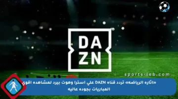 «إثارة الرياضة» تردد قناة DAZN على استرا وهوت بيرد لمشاهدة أقوى المباريات بجودة عالية